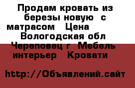 Продам кровать из березы(новую) с матрасом › Цена ­ 40 000 - Вологодская обл., Череповец г. Мебель, интерьер » Кровати   